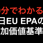 【10分で分かる！！】日EU EPAの付加価値基準