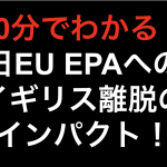 【10分でわかる！！】日EU EPA イギリス離脱のインパクト！