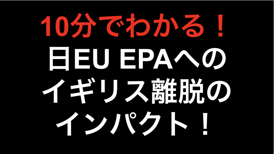 【10分でわかる！！】日EU EPA イギリス離脱のインパクト！