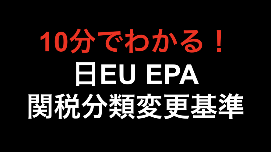 【10分でわかる！！】日EU EPA 関税分類変更基準