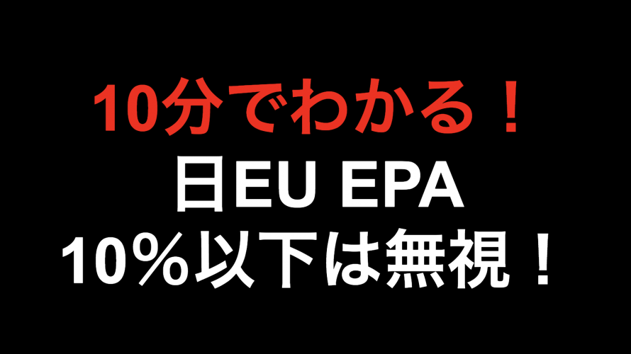 【10分でわかる！！】日EU EPA 10％以下は無視！！