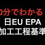 【10分でわかる！！】日EU EPA 加工工程基準！