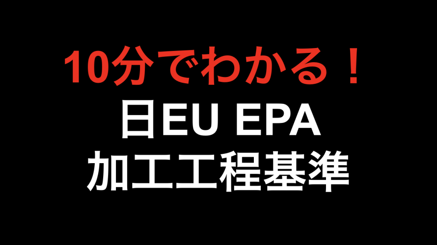 【10分でわかる！！】日EU EPA 加工工程基準！