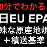 【10分でわかる！！】日EU EPA 特殊な原産地規則と積送基準！