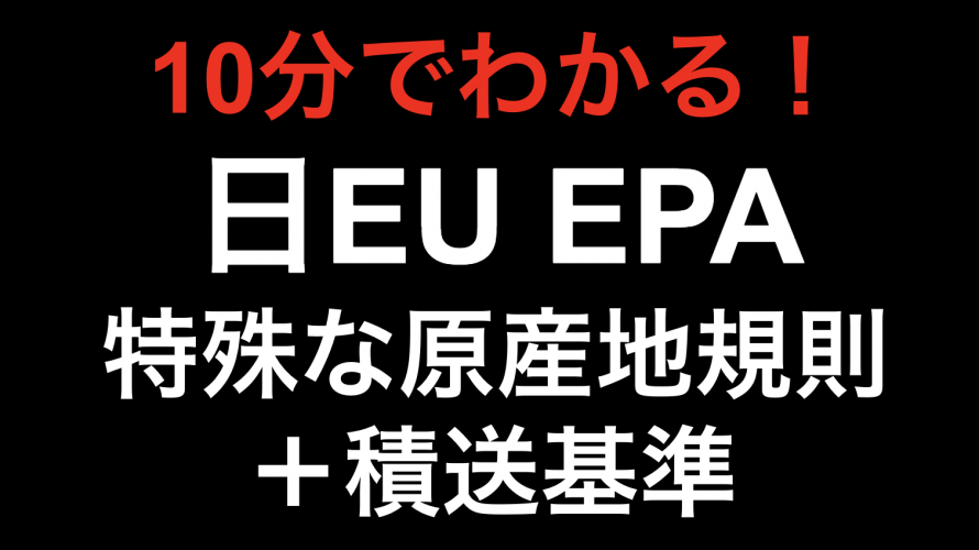 【10分でわかる！！】日EU EPA 特殊な原産地規則と積送基準！