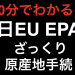【10分でわかる！！】日EUEPA ざっくり原産地手続