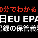 【10分でわかる！！】日EU EPA 記録の保管義務