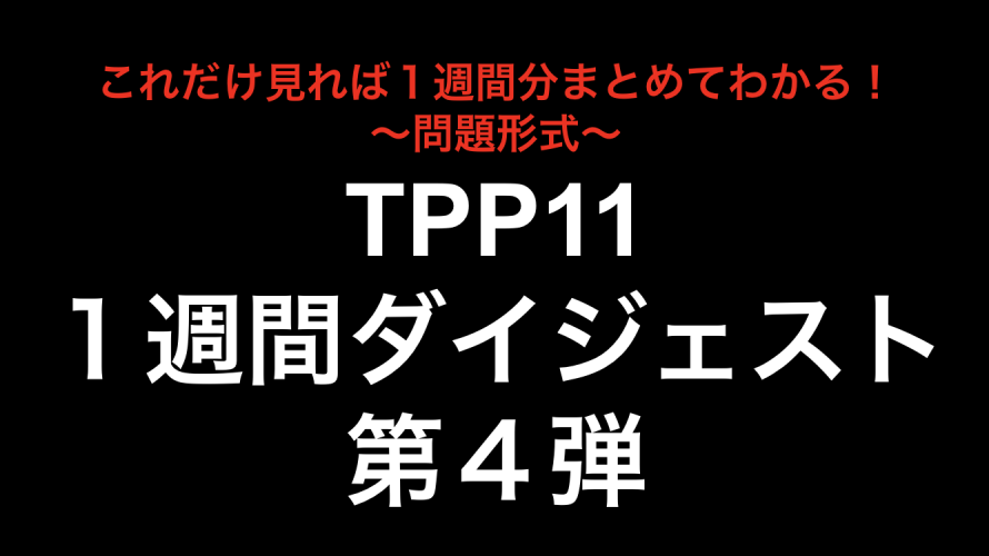 これだけ見れば１週間分まとめてわかる！TPP11１週間ダイジェスト第４弾！！