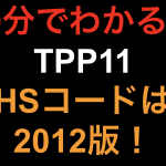 【10分でわかる！！】TPP11 HSコードは2011版！！