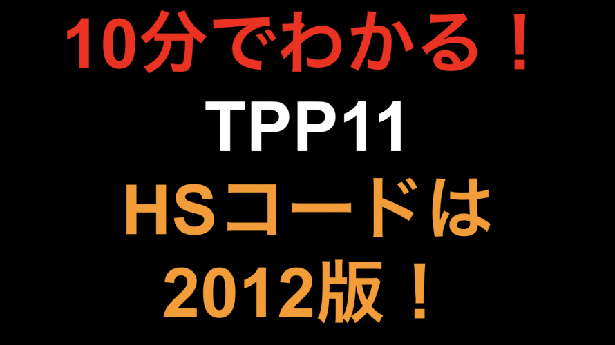 【10分でわかる！！】TPP11 HSコードは2011版！！