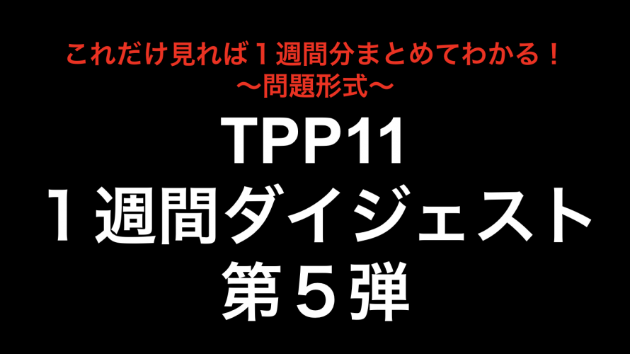これだけ見れば１週間分まとめてわかる！TPP11１週間ダイジェスト第５弾！！