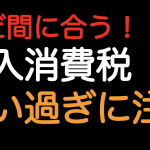 まだ間に合う！！輸入消費税の払い過ぎに注意！