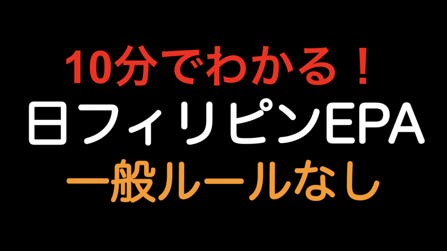 【10分でわかる！！】日フィリピンEPA 一般ルールなし！