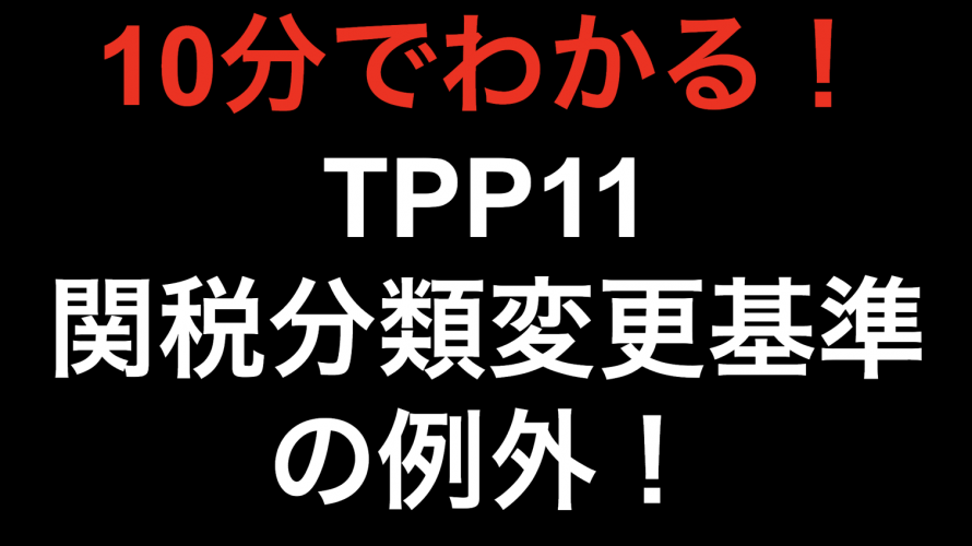 【10分でわかる！！】TPP11 関税分類変更基準の例外！！