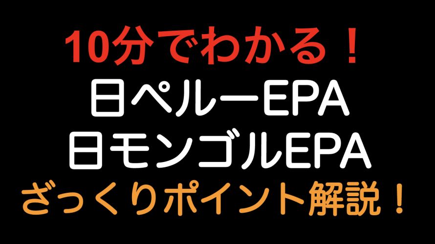 【10分でわかる！！】日ペルーEPA 日モンゴルEPA　ざっくりポイント解説