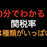 【10分でわかる！！】関税率　実は種類がいっぱい！