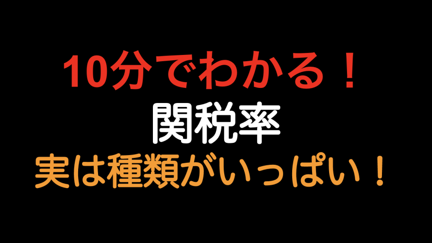 【10分でわかる！！】関税率　実は種類がいっぱい！