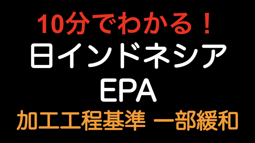 【10分でわかる！！】日インドネシアEPA 加工工程基準が一部緩和されています