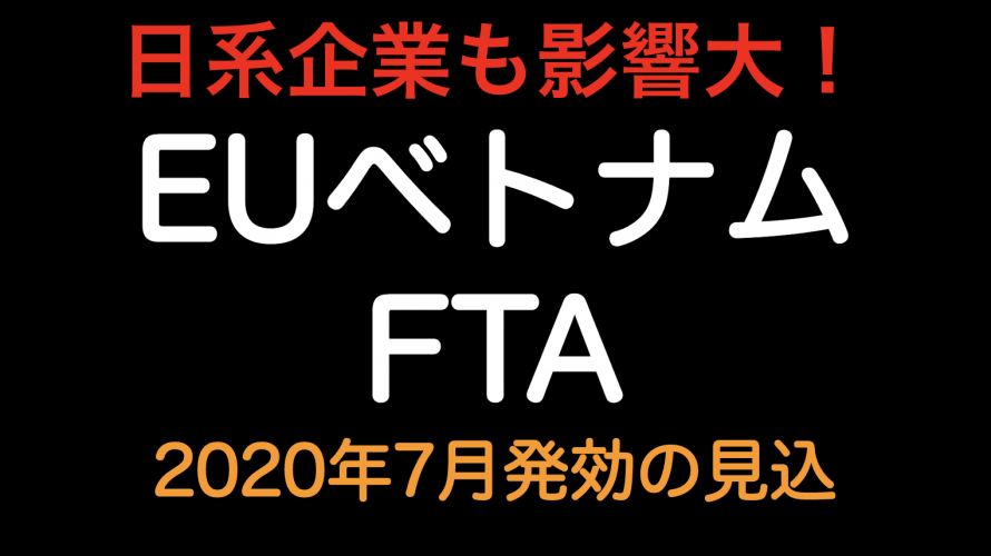 EUベトナムFTA 2020年7月発効予定！！ 日系企業も影響大きいです