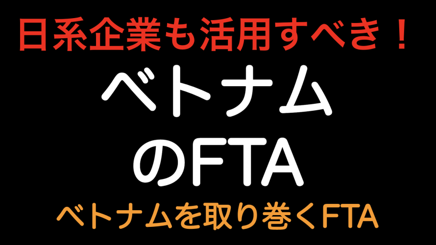 ベトナムを取り巻くFTAをまとめました！日本企業でベトナムに工場がある企業は必見！！