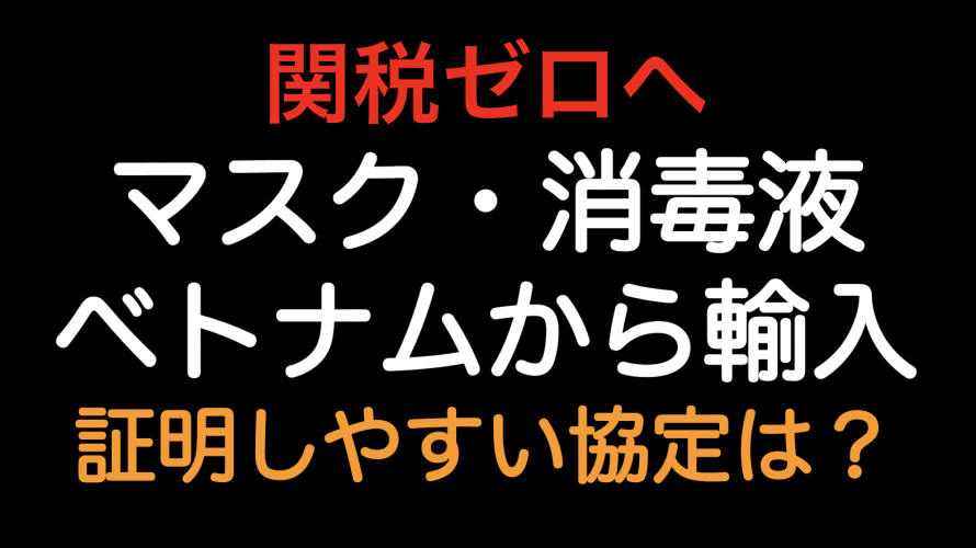 関税ゼロへ！マスクと消毒液をベトナムから輸入した場合の原産地規則