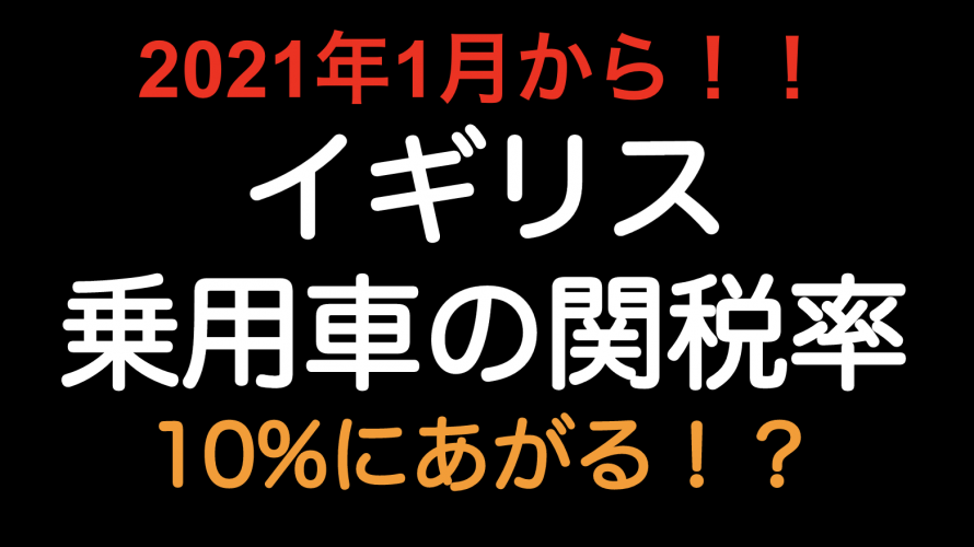 2021年1月から！！イギリス向け乗用車の関税率10%にあがる！？