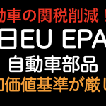 自動車の関税削減！日EUEPA 自動車部品 付加価値基準が厳しくなります