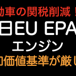 自動車の関税削減！日EUEPA エンジン 付加価値基準きびしくなります