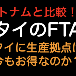 ベトナムと比較！タイのFTA  タイに生産拠点は今もお得なのか？