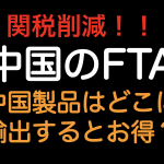 関税削減！！中国のFTA どこに輸出したらお得なのか？？