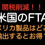 関税削減！！米国のFTAアメリカ製品はどこに輸出するとお得？？