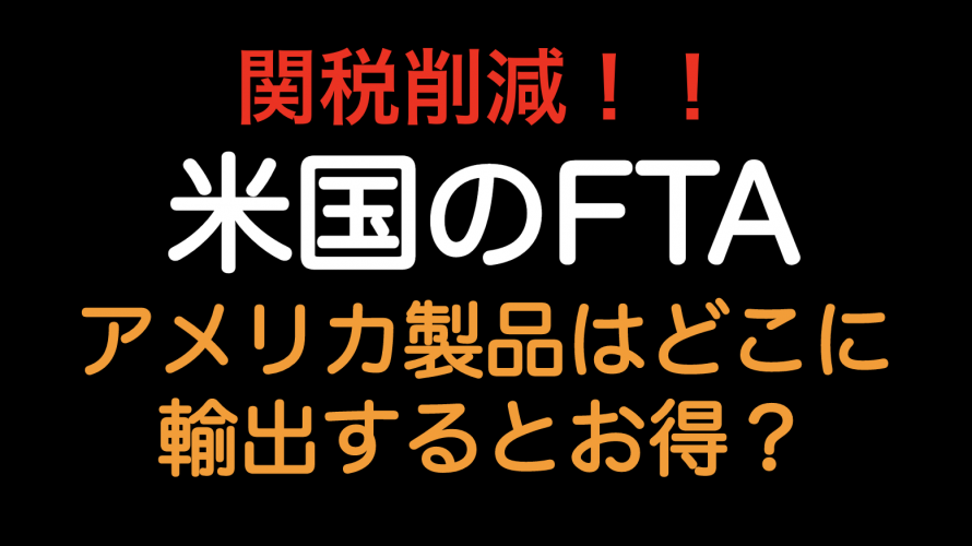 関税削減！！米国のFTAアメリカ製品はどこに輸出するとお得？？