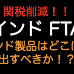 関税削減！！インドのFTAインド製品はどこに輸出すべきか？