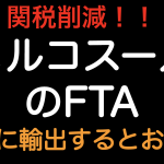 関税削減！！メルコスールのFTA どこに輸出したらお得？？