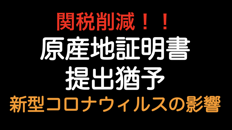 関税削減！！新型コロナウイルス影響であれば、原産地証明書原本の提出が猶予されます！