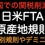 米国関税削減！日米FTA 原産地規則 品目別規則とデミニマスについて