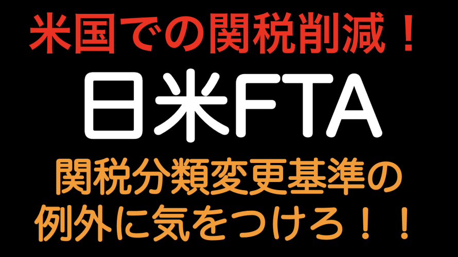 米国関税削減！！日米FTA 関税分類変更基準の例外に気をつけろ！