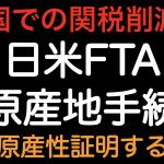 米国の関税削減！！日米FTA 原産地手続　誰が原産性を証明するのか？