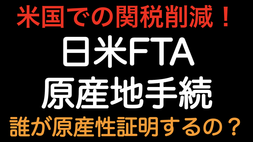 米国の関税削減！！日米FTA 原産地手続　誰が原産性を証明するのか？