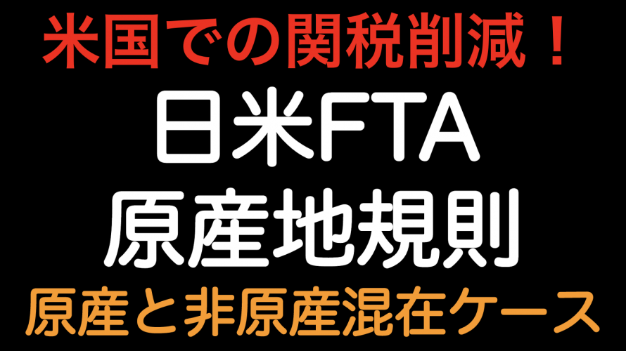 米国関税削減！！日米FTA 原産地規則 原産材料と非原産材料が混在しているケース