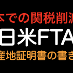 日本での関税削減！！日米FTA 原産地証明書の書き方
