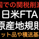 米国関税削減！！日米FTA 原産地規則 セット品や積送基準