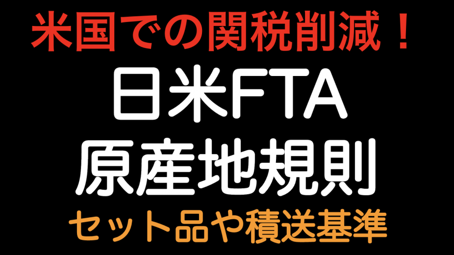 米国関税削減！！日米FTA 原産地規則 セット品や積送基準