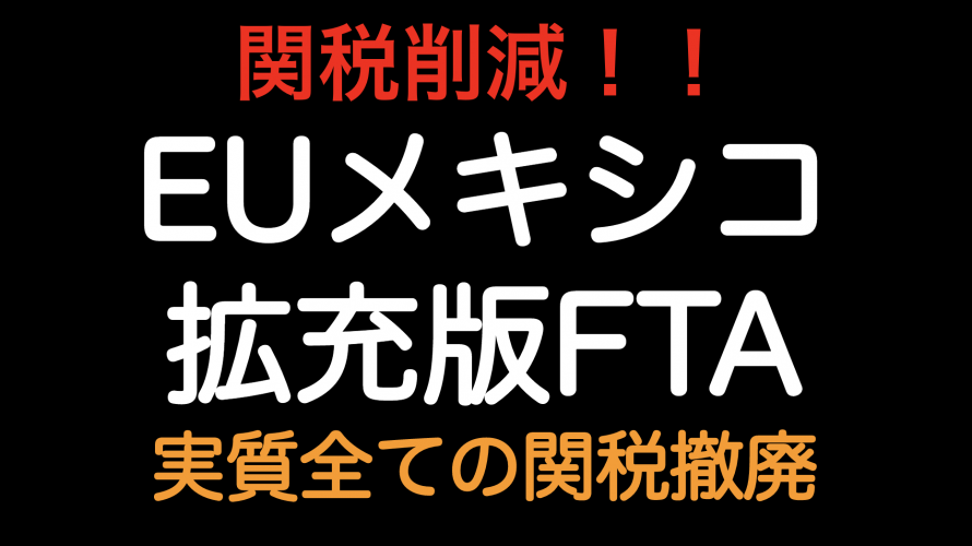 関税削減！！ EUメキシコ 拡充版FTA 　貿易品目の99%が関税撤廃へ