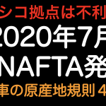 メキシコ拠点不利！？2020年7月新NAFTA発効 完成車原産地規則４要件！！