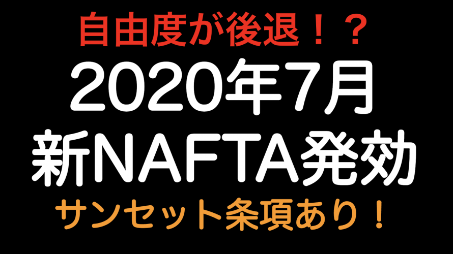 自由度が後退！？2020年7月発効新NAFTA  サンセット条項がありますので注意！！