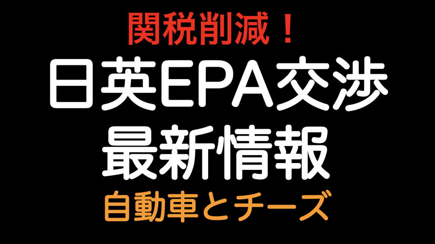 関税削減！！日英EPA交渉 最新情報 自動車とチーズ