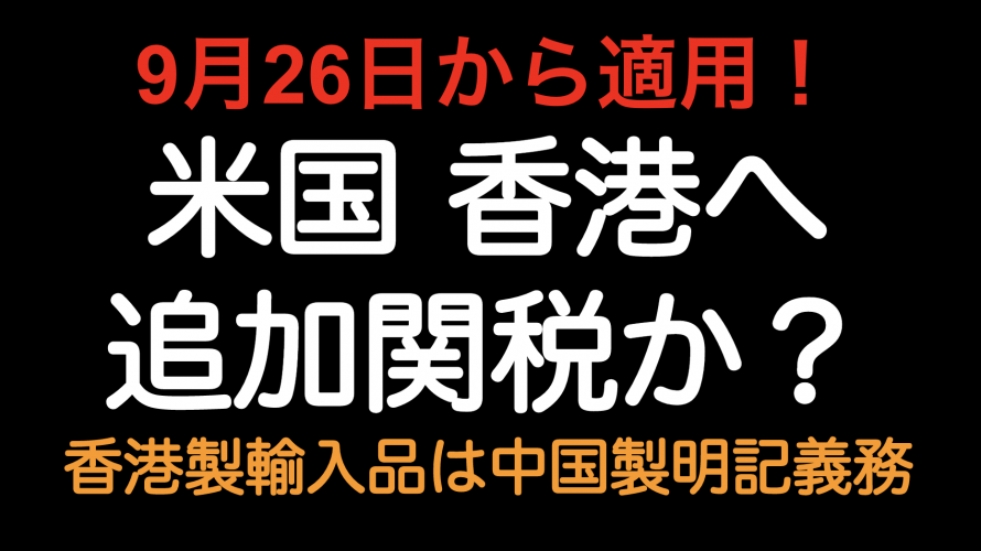 9月26日から適用！米国 香港への追加関税？ 香港原産品は「中国原産」と明記へ