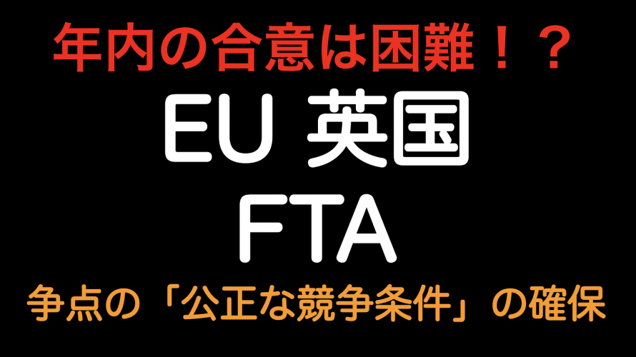 年内の合意は困難！？EU英国 FTAの争点である「公正な競争条件の確保」とは？