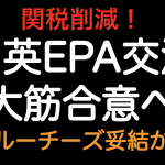 関税削減！！日英EPA 大筋合意へ ブルーチーズ妥結？